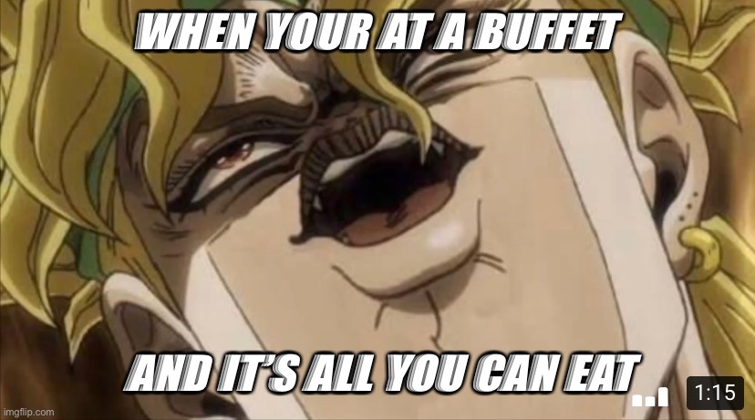 Yum | WHEN YOUR AT A BUFFET; AND IT’S ALL YOU CAN EAT | image tagged in dio brando | made w/ Imgflip meme maker