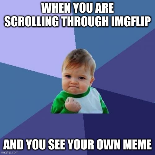 When you see your own meme | WHEN YOU ARE SCROLLING THROUGH IMGFLIP; AND YOU SEE YOUR OWN MEME | image tagged in memes,success kid | made w/ Imgflip meme maker