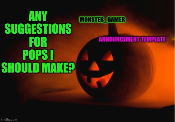 sdsdfsdfgn | ANY SUGGESTIONS FOR POPS I SHOULD MAKE? | image tagged in monster_gamer announcement template | made w/ Imgflip meme maker