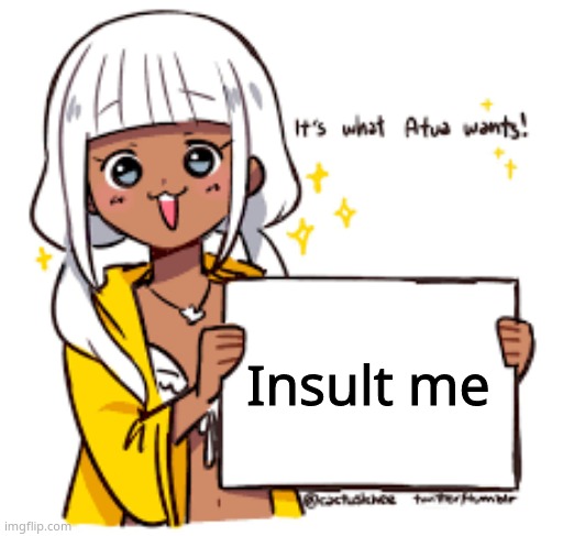 Make it personal | Insult me | image tagged in it's what atua wants | made w/ Imgflip meme maker