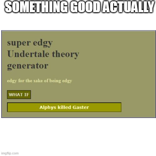 SOMETHING GOOD ACTUALLY | image tagged in undertale,memes | made w/ Imgflip meme maker