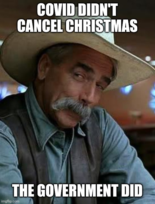 Don't support government lockdowns or government mandates. | COVID DIDN'T CANCEL CHRISTMAS; THE GOVERNMENT DID | image tagged in sam elliott | made w/ Imgflip meme maker