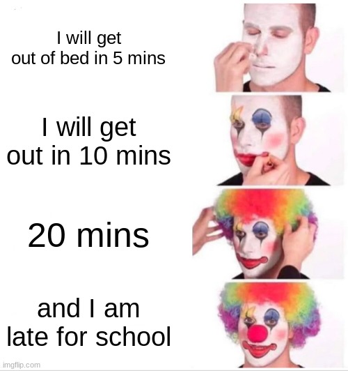 Clown Applying Makeup | I will get out of bed in 5 mins; I will get out in 10 mins; 20 mins; and I am late for school | image tagged in memes,clown applying makeup | made w/ Imgflip meme maker