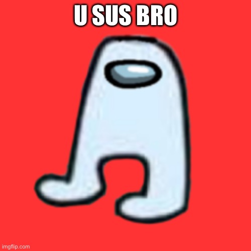 AMOGUS | U SUS BRO | image tagged in amogus | made w/ Imgflip meme maker