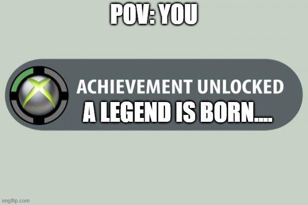 ayo | POV: YOU; A LEGEND IS BORN.... | image tagged in achievement unlocked | made w/ Imgflip meme maker