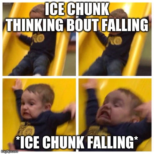 Kid falling down slide | ICE CHUNK THINKING BOUT FALLING; *ICE CHUNK FALLING* | image tagged in kid falling down slide | made w/ Imgflip meme maker