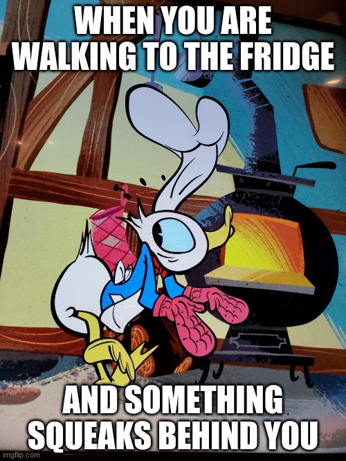 Behind You | WHEN YOU ARE WALKING TO THE FRIDGE; AND SOMETHING SQUEAKS BEHIND YOU | image tagged in horror,donald duck,kitchen | made w/ Imgflip meme maker
