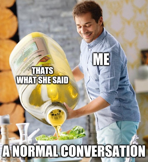 Salad Dressing | ME; THATS WHAT SHE SAID; A NORMAL CONVERSATION | image tagged in salad dressing | made w/ Imgflip meme maker