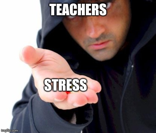 sketchy drug dealer | TEACHERS; STRESS | image tagged in sketchy drug dealer | made w/ Imgflip meme maker