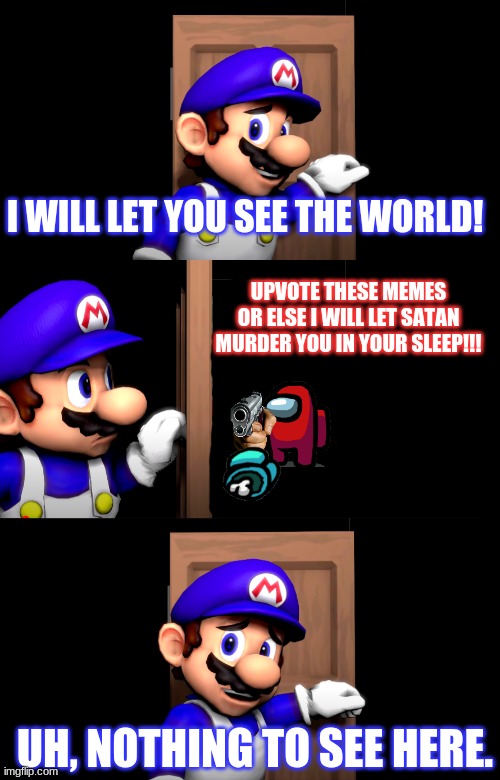 OH **** HE GOT A GUN!!! | I WILL LET YOU SEE THE WORLD! UPVOTE THESE MEMES OR ELSE I WILL LET SATAN MURDER YOU IN YOUR SLEEP!!! UH, NOTHING TO SEE HERE. | image tagged in smg4 door with no text,among us | made w/ Imgflip meme maker