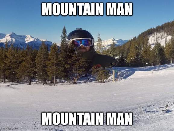 Mountain man | MOUNTAIN MAN; MOUNTAIN MAN | image tagged in mountain man | made w/ Imgflip meme maker