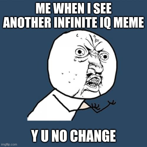 Why no change | ME WHEN I SEE ANOTHER INFINITE IQ MEME; Y U NO CHANGE | image tagged in memes,y u no | made w/ Imgflip meme maker