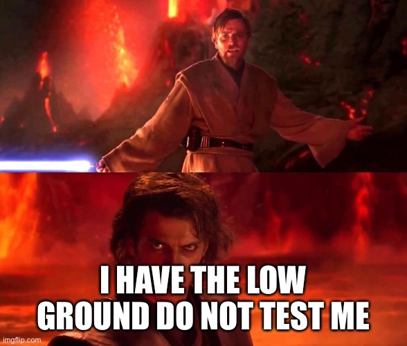 I HAVE THE LOW GROUND DO NOT TEST ME | made w/ Imgflip meme maker