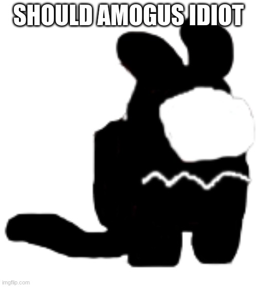 should he? | SHOULD AMOGUS IDIOT | made w/ Imgflip meme maker