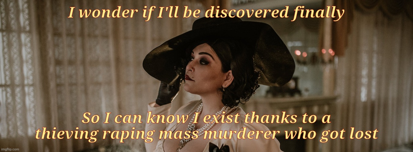Lady Dimitrescu | I wonder if I'll be discovered finally So I can know I exist thanks to a thieving raping mass murderer who got lost | made w/ Imgflip meme maker