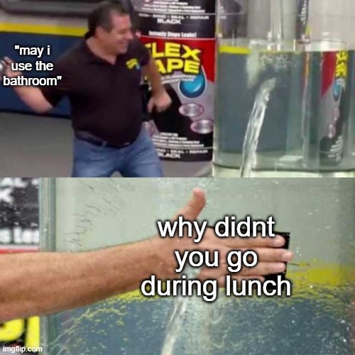 Bad Counter |  "may i use the bathroom"; why didnt you go during lunch | image tagged in bad counter,phil swift,flex tape,teachers,bathroom | made w/ Imgflip meme maker