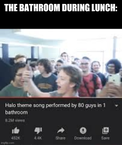 Halo theme song by 80 guys in 1 bathroom | THE BATHROOM DURING LUNCH: | image tagged in halo theme song by 80 guys in 1 bathroom | made w/ Imgflip meme maker