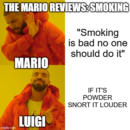 The Mario Reviews: Smoking | THE MARIO REVIEWS: SMOKING; "Smoking is bad no one should do it"; MARIO; IF IT'S POWDER SNORT IT LOUDER; LUIGI | image tagged in memes | made w/ Imgflip meme maker