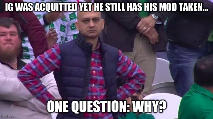 dissapointed fan | IG WAS ACQUITTED YET HE STILL HAS HIS MOD TAKEN... ONE QUESTION: WHY? | image tagged in dissapointed fan | made w/ Imgflip meme maker