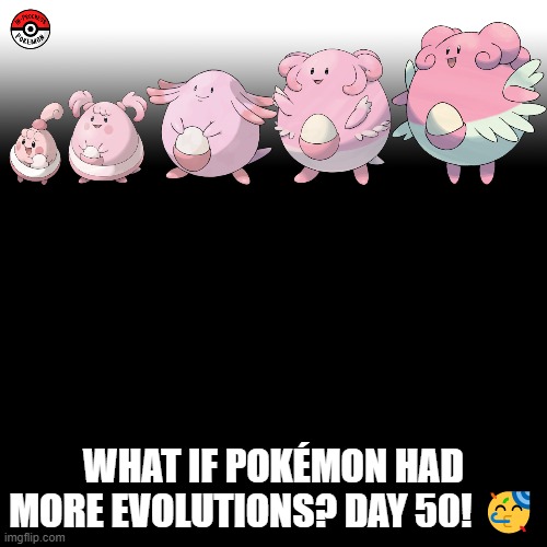 Check the tags Pokemon more evolutions for each new one. | WHAT IF POKÉMON HAD MORE EVOLUTIONS? DAY 50! 🥳 | image tagged in memes,blank transparent square,pokemon more evolutions,chansey,pokemon,why are you reading this | made w/ Imgflip meme maker