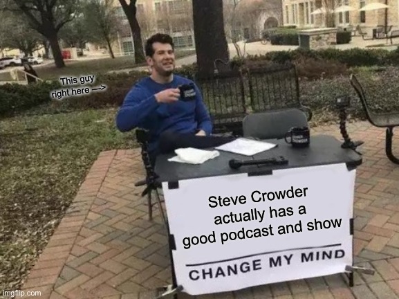 Change My Mind | This guy right here —>; Steve Crowder actually has a good podcast and show | image tagged in memes,change my mind | made w/ Imgflip meme maker