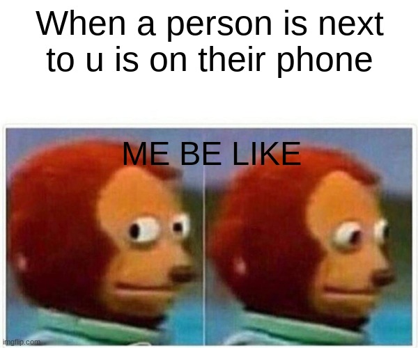 me be like | When a person is next to u is on their phone; ME BE LIKE | image tagged in memes,monkey puppet | made w/ Imgflip meme maker