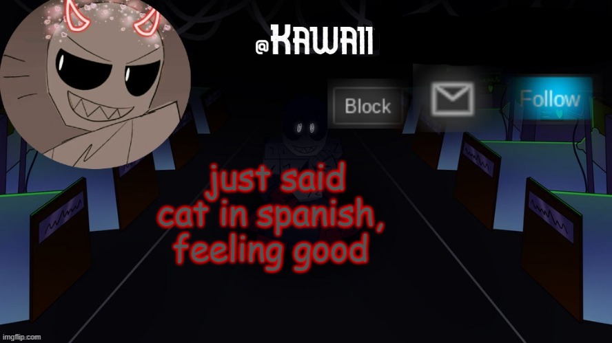 h | just said cat in spanish, feeling good | image tagged in kawaii's austin temp bc i love both austin and eteled | made w/ Imgflip meme maker