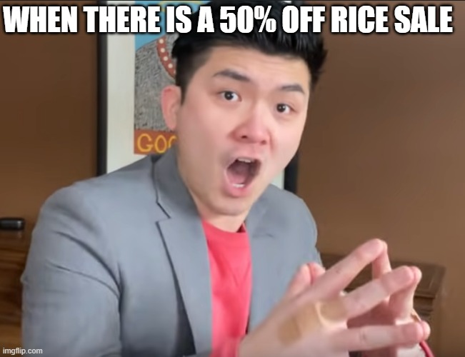 Steven He Murder Hornets | WHEN THERE IS A 50% OFF RICE SALE | image tagged in steven he murder hornets | made w/ Imgflip meme maker
