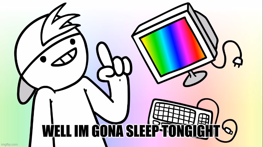 I'm gonna do an internet | WELL IM GONA SLEEP TONGIGHT | image tagged in i'm gonna do an internet | made w/ Imgflip meme maker