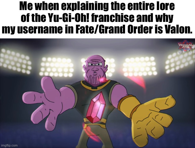 Thanos beatbox | Me when explaining the entire lore of the Yu-Gi-Oh! franchise and why my username in Fate/Grand Order is Valon. | image tagged in thanos beatbox | made w/ Imgflip meme maker