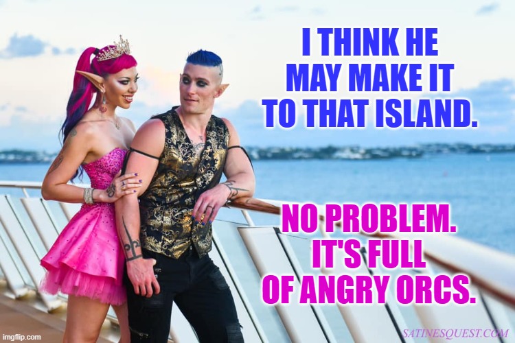 Satine & Jamison - Orc Island | I THINK HE MAY MAKE IT TO THAT ISLAND. NO PROBLEM. IT'S FULL OF ANGRY ORCS. | image tagged in satine jamison,memes,satine phoenix,satine's quest,mad fae | made w/ Imgflip meme maker