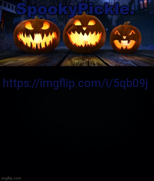 https://imgflip.com/i/5qb09j | https://imgflip.com/i/5qb09j | image tagged in spookypickle announce temp | made w/ Imgflip meme maker