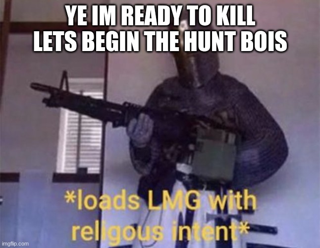 Loads LMG with religious intent | YE IM READY TO KILL LETS BEGIN THE HUNT BOIS | image tagged in loads lmg with religious intent | made w/ Imgflip meme maker