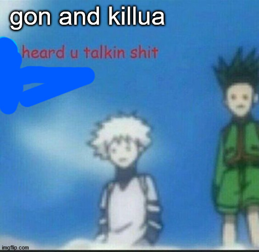 We heard u talkin shit | gon and killua | image tagged in we heard u talkin shit | made w/ Imgflip meme maker