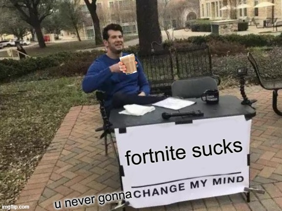 FORTNITE SUCC | fortnite sucks; u never gonna | image tagged in memes,change my mind | made w/ Imgflip meme maker