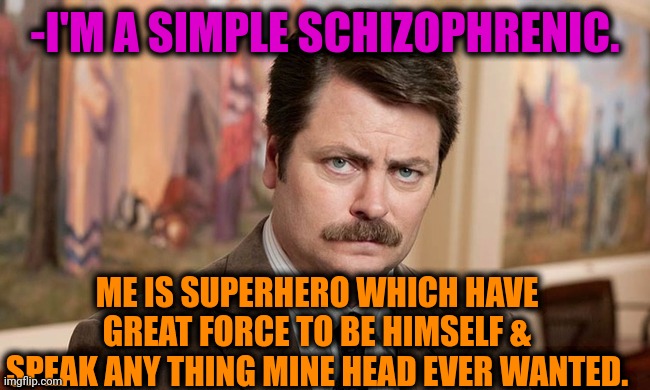 -Nice opportunity. | -I'M A SIMPLE SCHIZOPHRENIC. ME IS SUPERHERO WHICH HAVE GREAT FORCE TO BE HIMSELF & SPEAK ANY THING MINE HEAD EVER WANTED. | image tagged in i'm a simple man,gollum schizophrenia,superhero,fine i'll do it myself,ron swanson,the force awakens | made w/ Imgflip meme maker