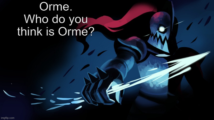 Hint: [game] | Orme. Who do you think is Orme? | image tagged in undyne | made w/ Imgflip meme maker