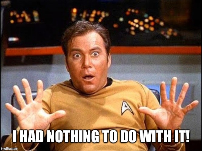 Offended William Shatner | I HAD NOTHING TO DO WITH IT! | image tagged in offended william shatner | made w/ Imgflip meme maker