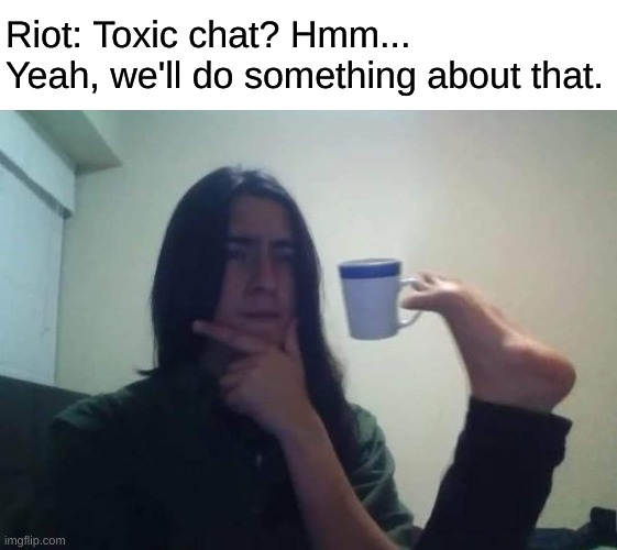 Riot removing /All Chat from League | Riot: Toxic chat? Hmm... Yeah, we'll do something about that. | image tagged in stupid thinker,league of legends | made w/ Imgflip meme maker