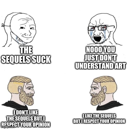 Seriously why can't we agree that all trilogies have pros and cons? | THE SEQUELS SUCK; NOOO YOU JUST DON'T UNDERSTAND ART; I LIKE THE SEQUELS BUT I RESPECT YOUR OPINION; I DON'T LIKE THE SEQUELS BUT I RESPECT YOUR OPINION | image tagged in chad,soyboy,memes | made w/ Imgflip meme maker