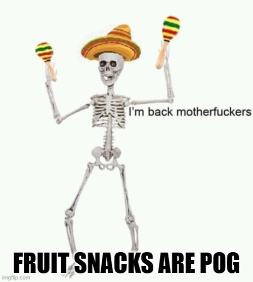 I'm back mfs | FRUIT SNACKS ARE POG | image tagged in i'm back mfs | made w/ Imgflip meme maker