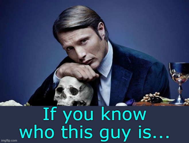 . | If you know who this guy is... | made w/ Imgflip meme maker