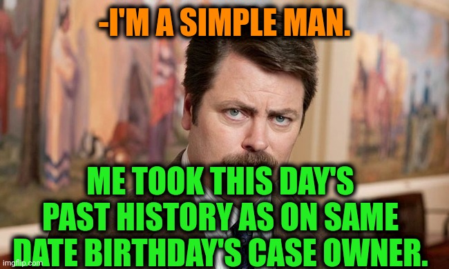 -Sry for bothering. | -I'M A SIMPLE MAN. ME TOOK THIS DAY'S PAST HISTORY AS ON SAME DATE BIRTHDAY'S CASE OWNER. | image tagged in i'm a simple man,happy birthday,how to become your favorite memer,date night,owner,ron swanson | made w/ Imgflip meme maker
