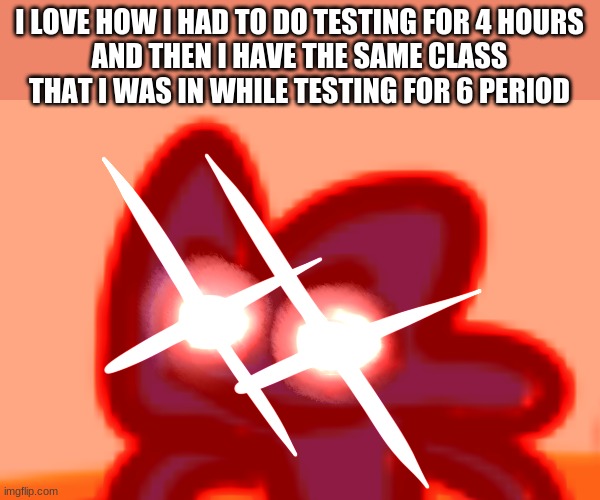 four mad lol | I LOVE HOW I HAD TO DO TESTING FOR 4 HOURS
AND THEN I HAVE THE SAME CLASS THAT I WAS IN WHILE TESTING FOR 6 PERIOD | image tagged in four mad lol | made w/ Imgflip meme maker