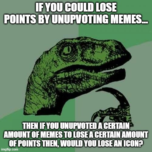 Philosoraptor | IF YOU COULD LOSE POINTS BY UNUPVOTING MEMES... THEN IF YOU UNUPVOTED A CERTAIN AMOUNT OF MEMES TO LOSE A CERTAIN AMOUNT OF POINTS THEN, WOULD YOU LOSE AN ICON? | image tagged in memes,philosoraptor | made w/ Imgflip meme maker