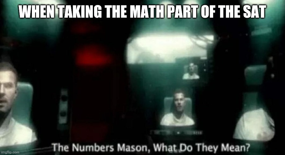 SAT | WHEN TAKING THE MATH PART OF THE SAT | image tagged in the numbers mason what do they mean | made w/ Imgflip meme maker