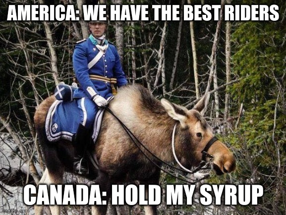 Outta the way | AMERICA: WE HAVE THE BEST RIDERS; CANADA: HOLD MY SYRUP | image tagged in riders in us vs riders in cd | made w/ Imgflip meme maker