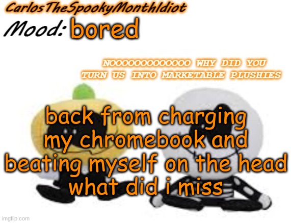 . | bored; back from charging my chromebook and beating myself on the head
what did i miss | made w/ Imgflip meme maker