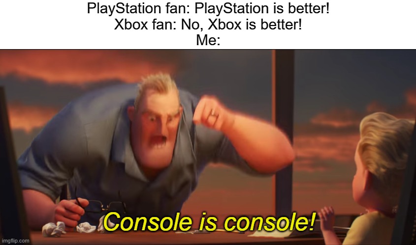 math is math | PlayStation fan: PlayStation is better!
Xbox fan: No, Xbox is better!
Me:; Console is console! | image tagged in math is math | made w/ Imgflip meme maker