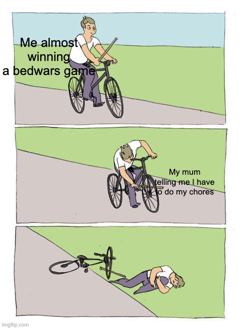 Sad title | Me almost winning a bedwars game; My mum telling me I have to do my chores | image tagged in memes,bike fall | made w/ Imgflip meme maker